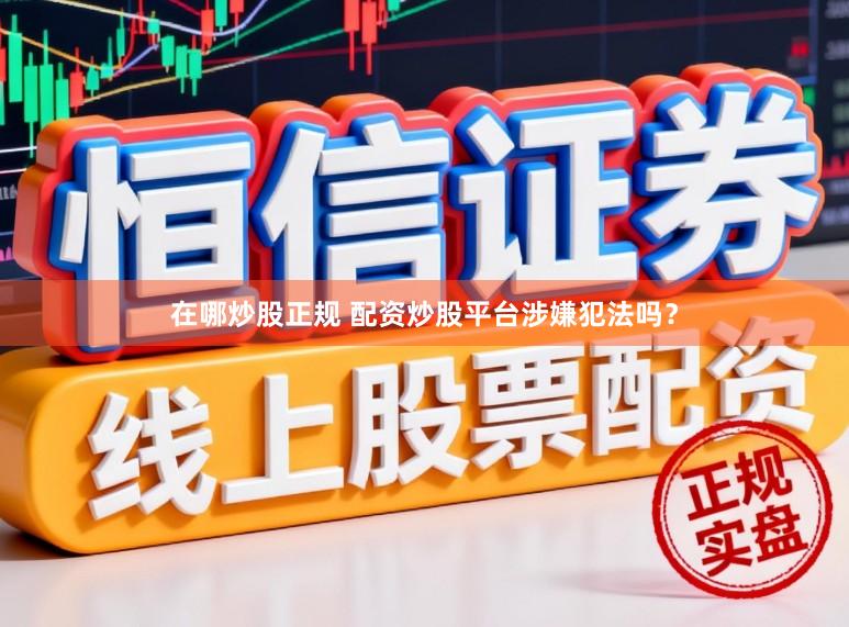 在哪炒股正规 配资炒股平台涉嫌犯法吗？