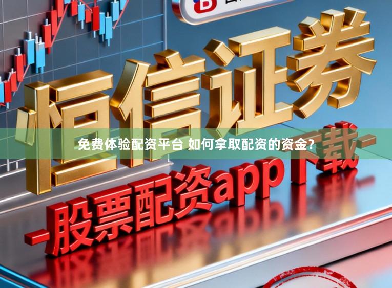 免费体验配资平台 如何拿取配资的资金？