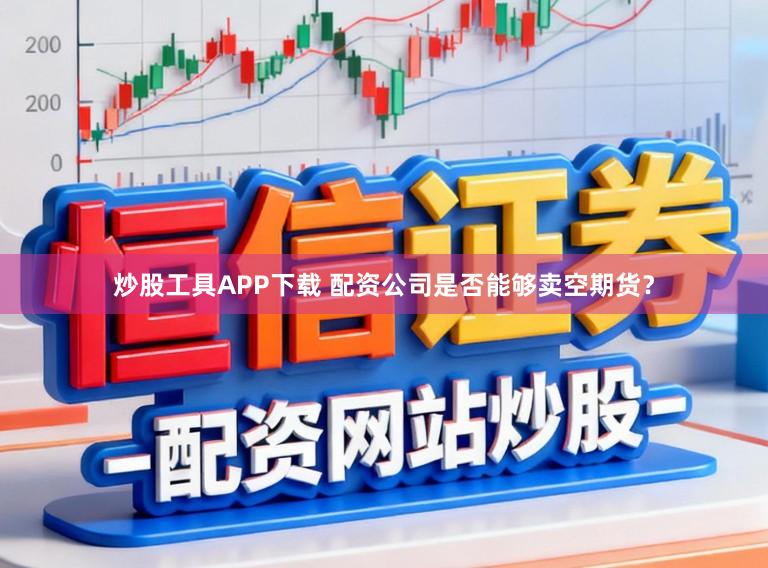 炒股工具APP下载 配资公司是否能够卖空期货？