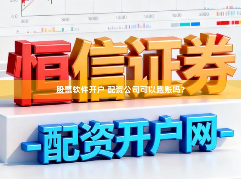股票软件开户 配资公司可以跑账吗？