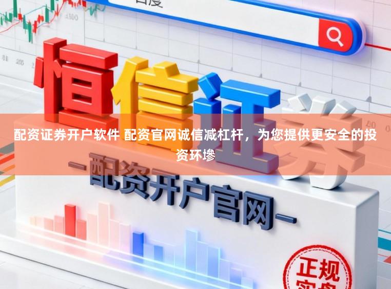 配资证券开户软件 配资官网诚信减杠杆，为您提供更安全的投资环墋
