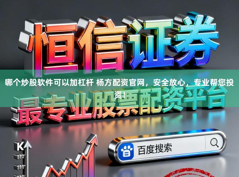 哪个炒股软件可以加杠杆 杨方配资官网，安全放心，专业帮您投资！