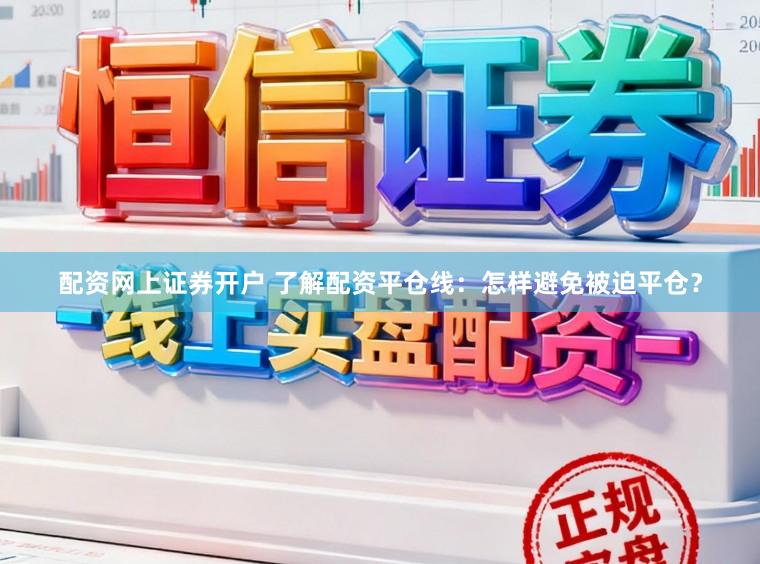 配资网上证券开户 了解配资平仓线：怎样避免被迫平仓？