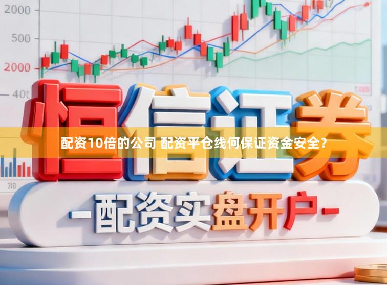 配资10倍的公司 配资平仓线何保证资金安全？
