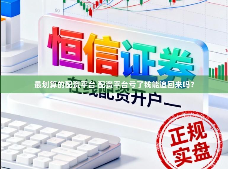 最划算的配资平台 配资平台亏了钱能追回来吗？
