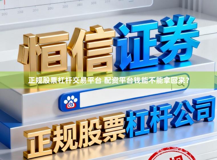 正规股票杠杆交易平台 配资平台钱能不能拿回来？