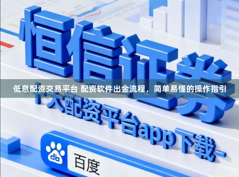 低息配资交易平台 配资软件出金流程，简单易懂的操作指引