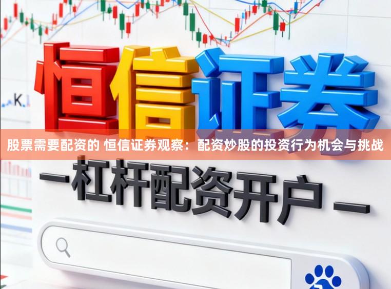 股票需要配资的 恒信证券观察：配资炒股的投资行为机会与挑战