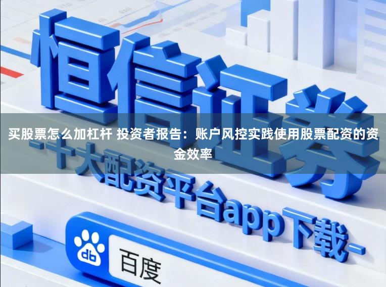 买股票怎么加杠杆 投资者报告：账户风控实践使用股票配资的资金效率