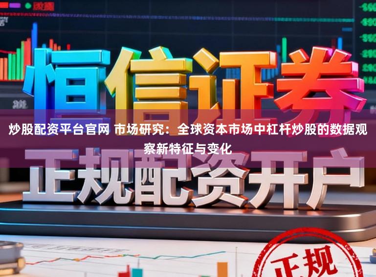炒股配资平台官网 市场研究：全球资本市场中杠杆炒股的数据观察新特征与变化