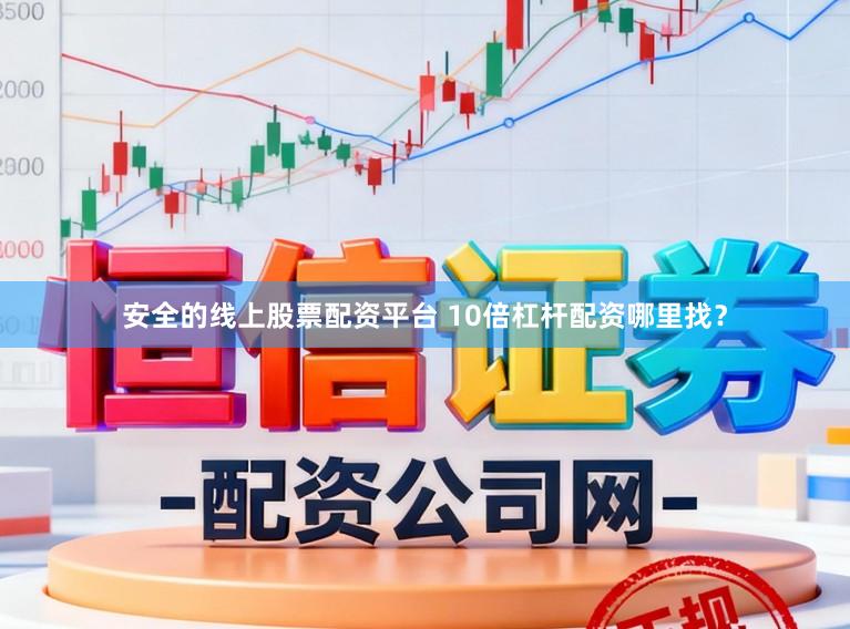 安全的线上股票配资平台 10倍杠杆配资哪里找？