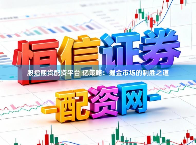 股指期货配资平台 亿策略：掘金市场的制胜之道