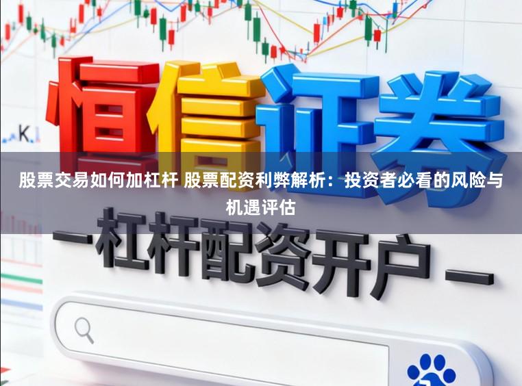 股票交易如何加杠杆 股票配资利弊解析：投资者必看的风险与机遇评估