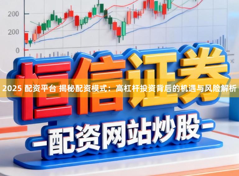 2025 配资平台 揭秘配资模式：高杠杆投资背后的机遇与风险解析