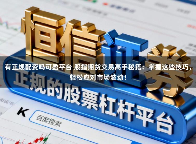 有正规配资吗可盈平台 股指期货交易高手秘籍：掌握这些技巧，轻松应对市场波动！