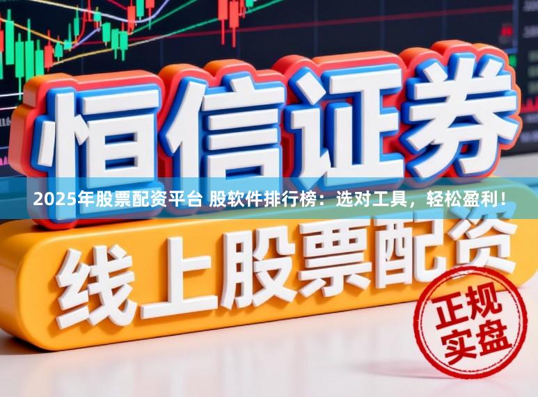 2025年股票配资平台 股软件排行榜：选对工具，轻松盈利！