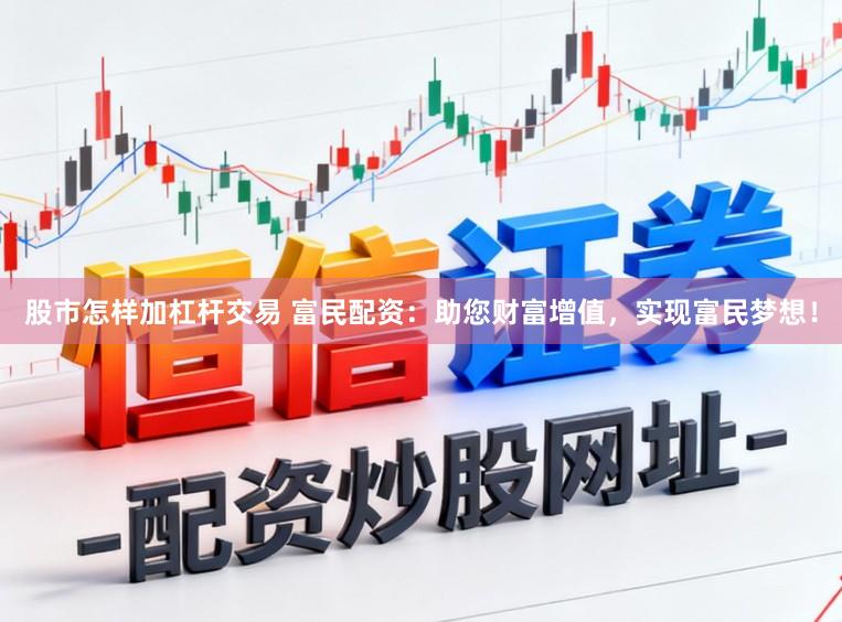 股市怎样加杠杆交易 富民配资：助您财富增值，实现富民梦想！