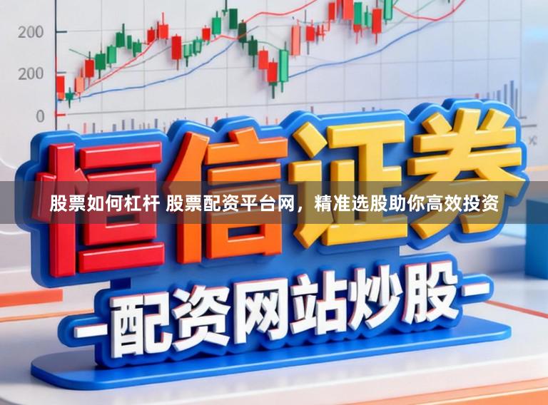 股票如何杠杆 股票配资平台网，精准选股助你高效投资