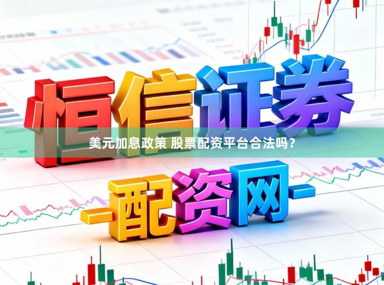 美元加息政策 股票配资平台合法吗?