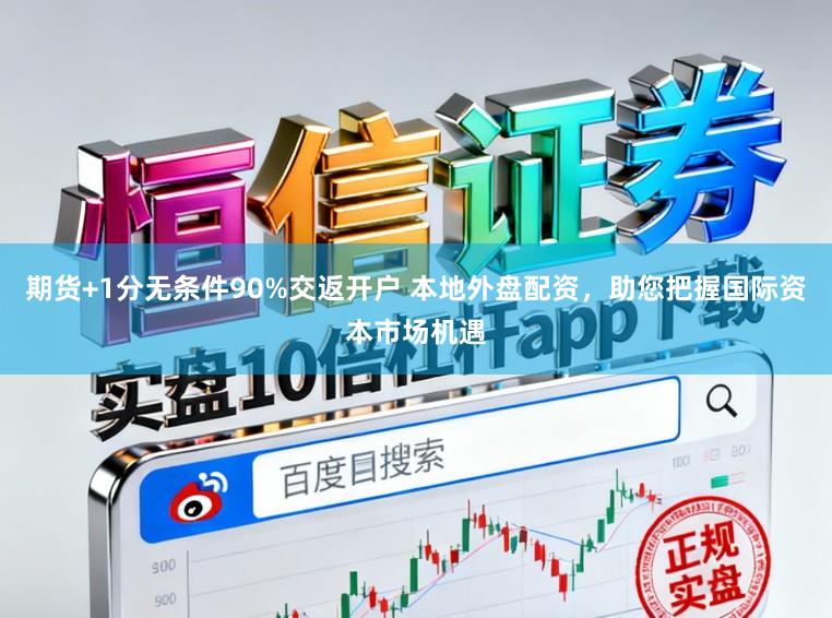 期货+1分无条件90%交返开户 本地外盘配资,助您把握国际资本市场机遇