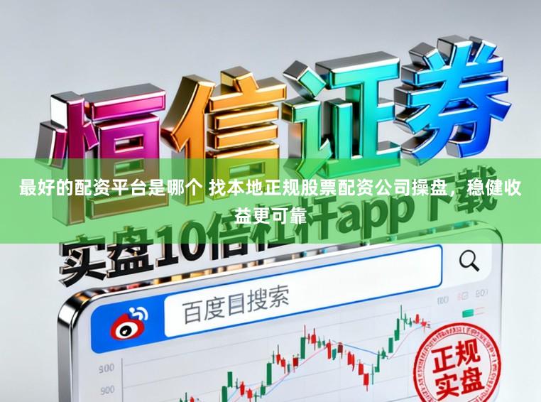 最好的配资平台是哪个 找本地正规股票配资公司操盘，稳健收益更可靠