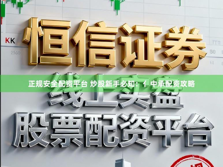 正规安全配资平台 炒股新手必知：亻中承配资攻略