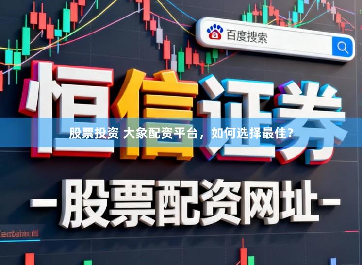 股票投资 大象配资平台，如何选择最佳？