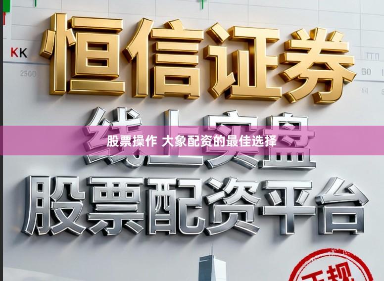 股票操作 大象配资的最佳选择