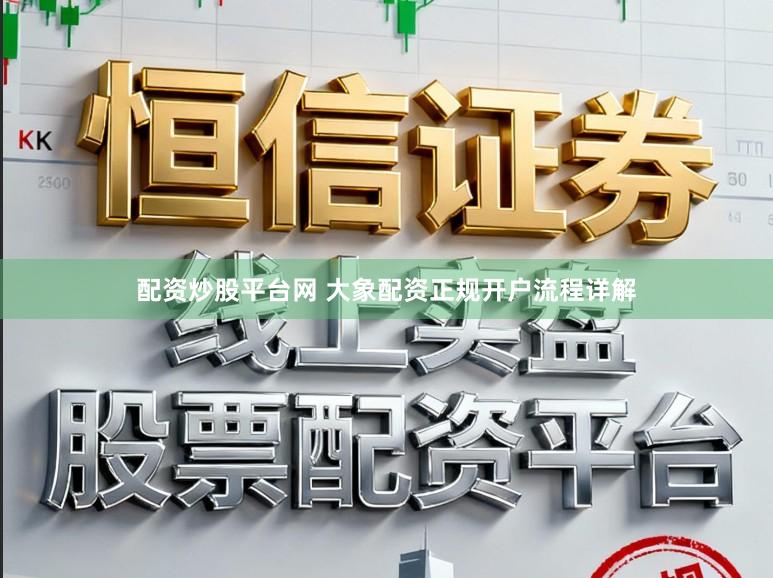 配资炒股平台网 大象配资正规开户流程详解