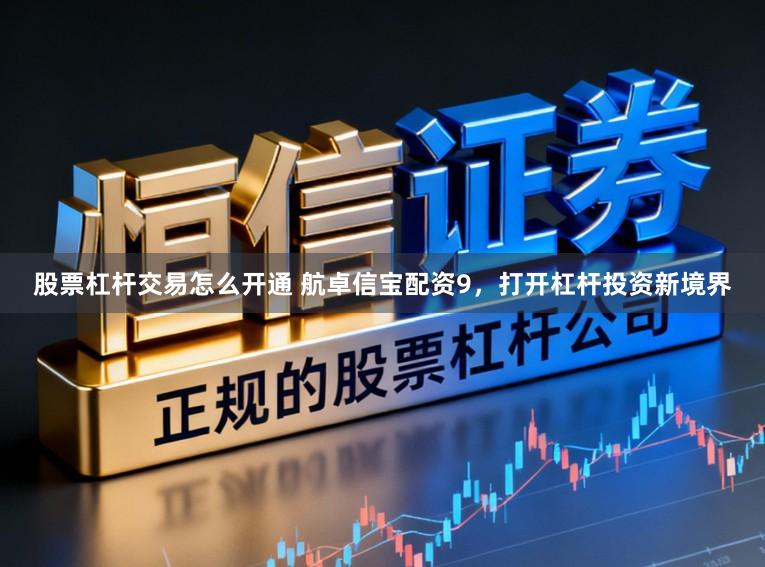 股票杠杆交易怎么开通 航卓信宝配资9，打开杠杆投资新境界