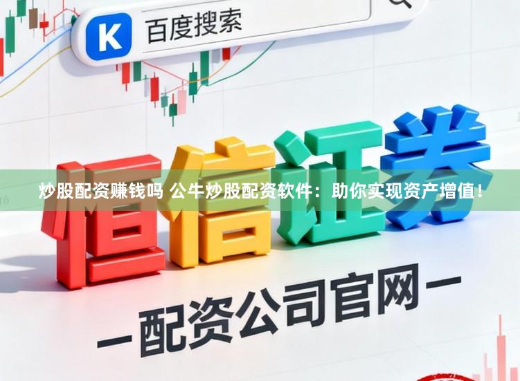 炒股配资赚钱吗 公牛炒股配资软件：助你实现资产增值！