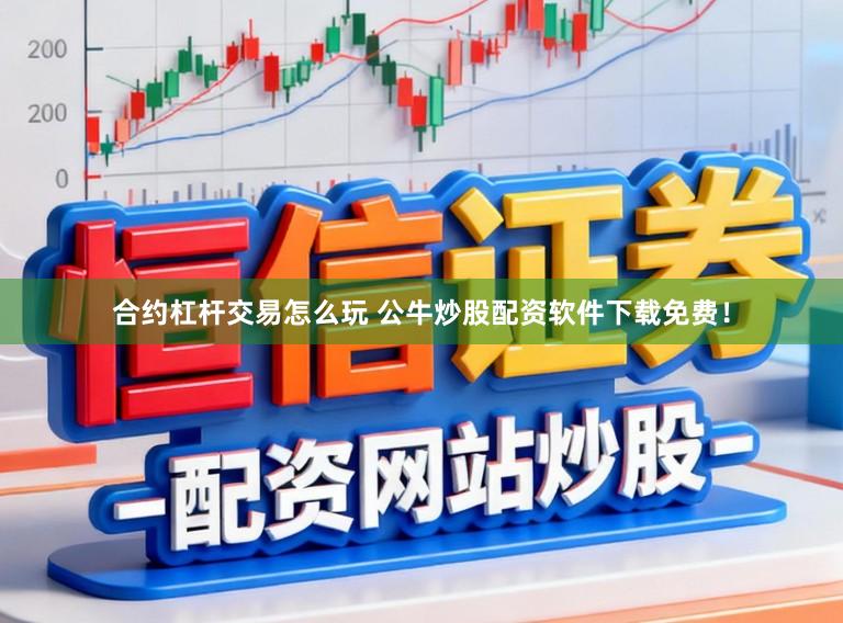 合约杠杆交易怎么玩 公牛炒股配资软件下载免费！