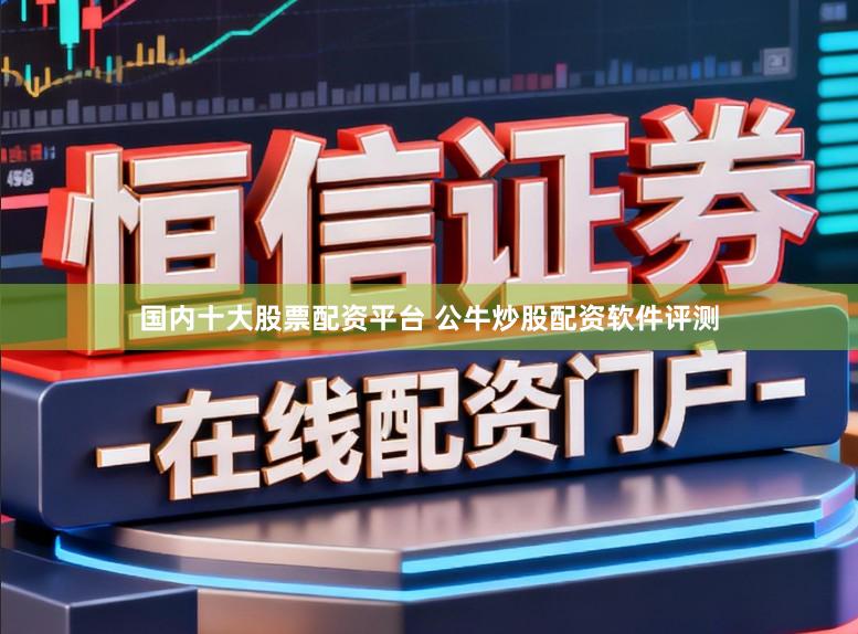 国内十大股票配资平台 公牛炒股配资软件评测