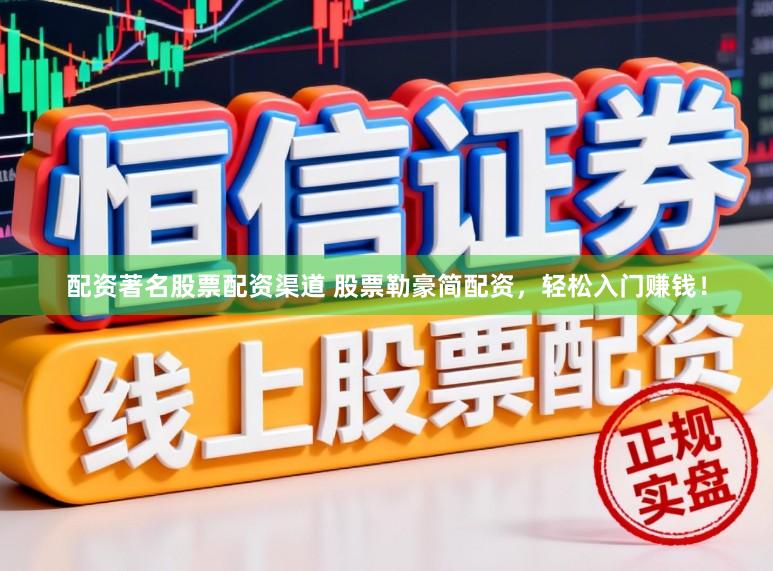 配资著名股票配资渠道 股票勒豪简配资,轻松入门赚钱!
