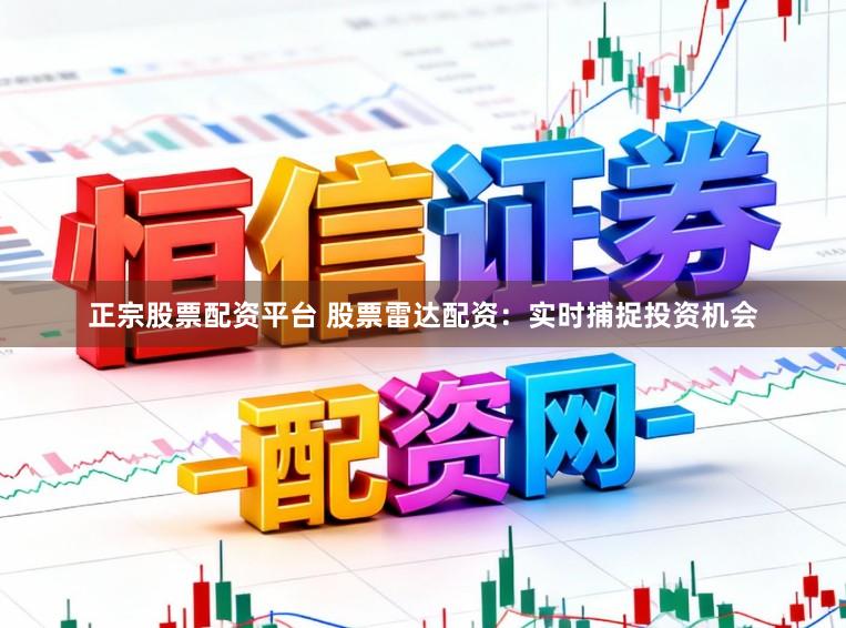 正宗股票配资平台 股票雷达配资：实时捕捉投资机会