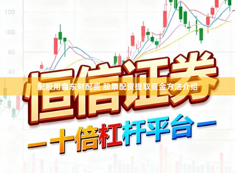 配股用鑫东财配资 股票配资提取资金方法介绍