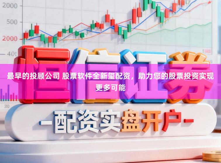 最早的投顾公司 股票软件全新玺配资，助力您的股票投资实现更多可能