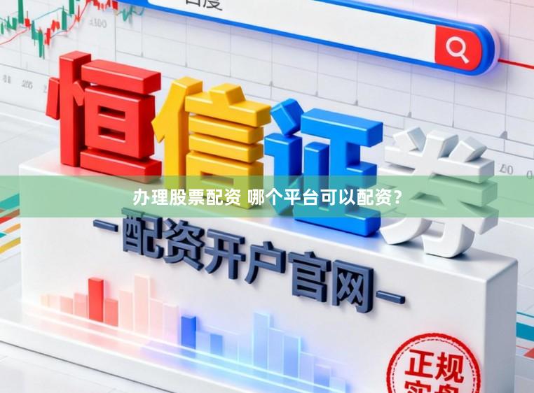办理股票配资 哪个平台可以配资？