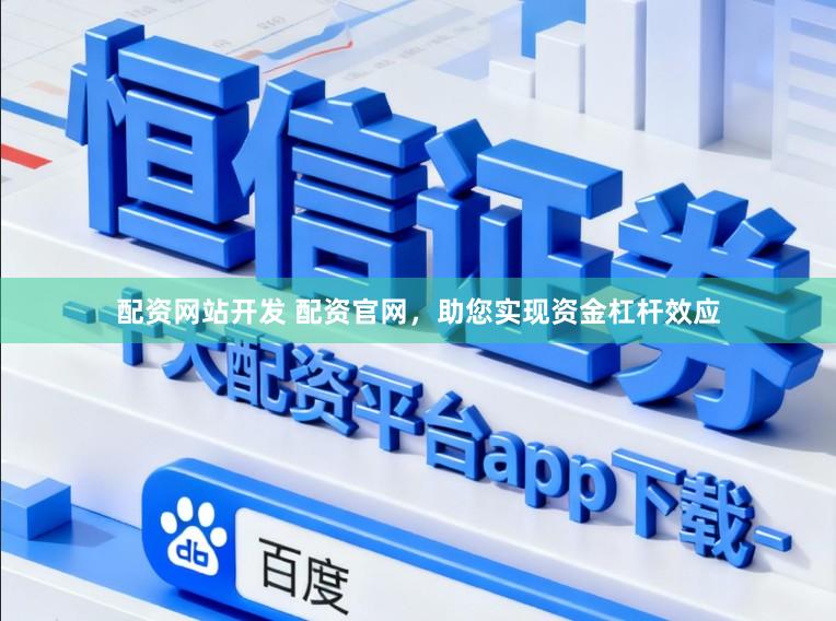 配资网站开发 配资官网，助您实现资金杠杆效应
