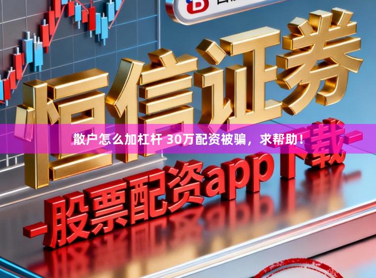 散户怎么加杠杆 30万配资被骗，求帮助！