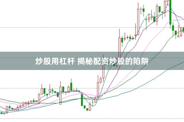 炒股用杠杆 揭秘配资炒股的陷阱