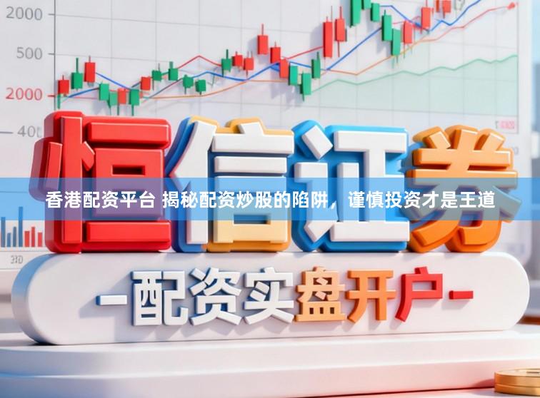 香港配资平台 揭秘配资炒股的陷阱，谨慎投资才是王道