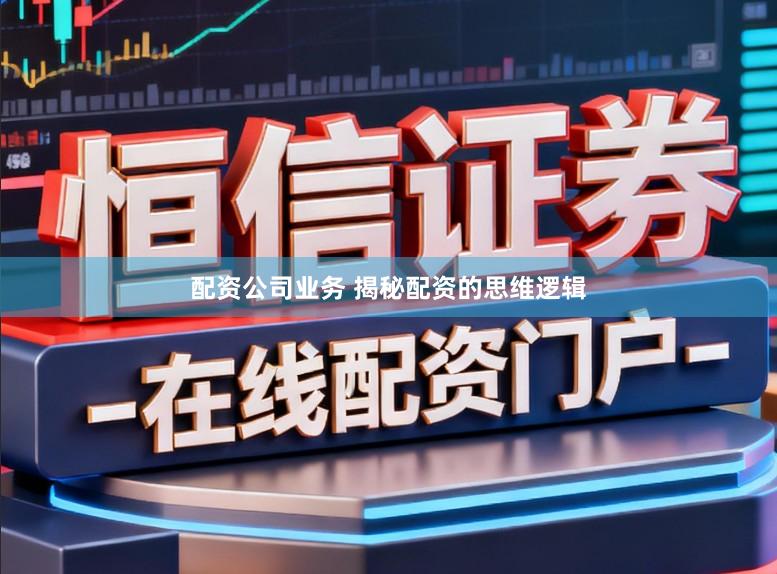 配资公司业务 揭秘配资的思维逻辑