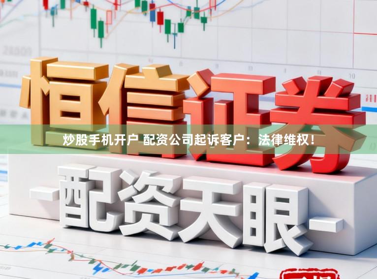 炒股手机开户 配资公司起诉客户：法律维权！