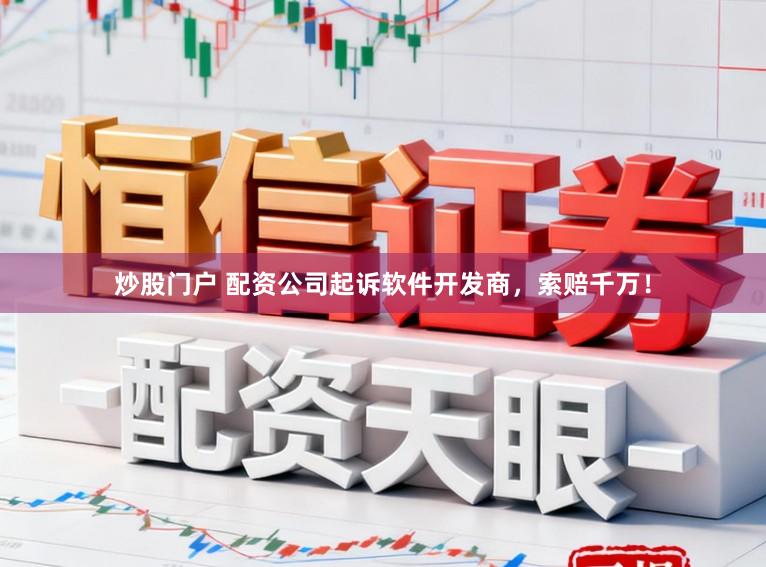 炒股门户 配资公司起诉软件开发商，索赔千万！