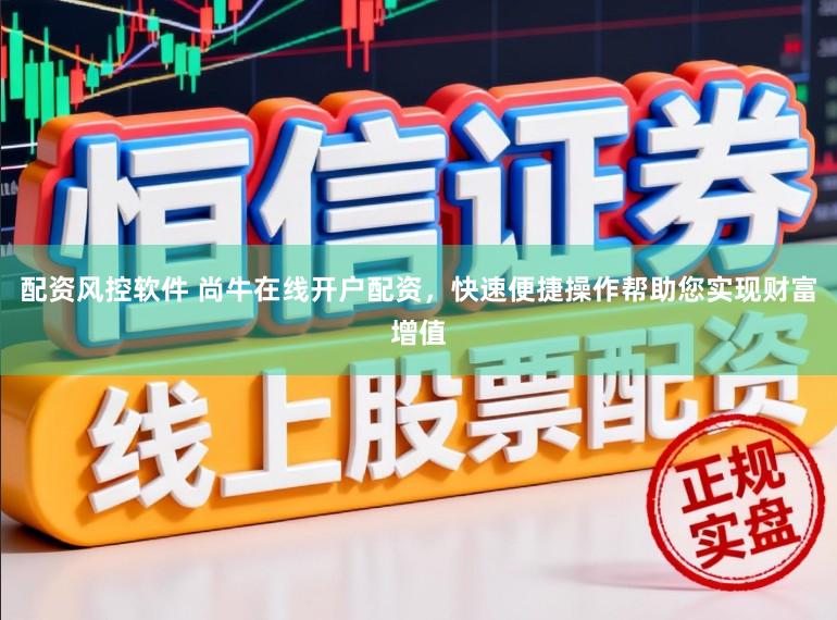 配资风控软件 尚牛在线开户配资，快速便捷操作帮助您实现财富增值