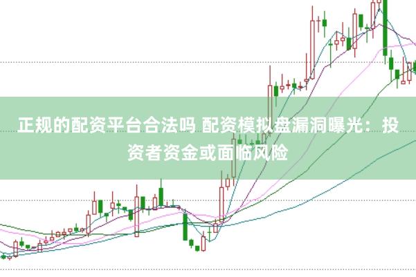 正规的配资平台合法吗 配资模拟盘漏洞曝光：投资者资金或面临风险