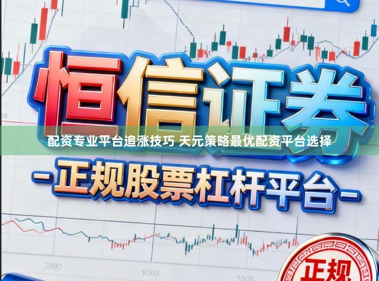 配资专业平台追涨技巧 天元策略最优配资平台选择
