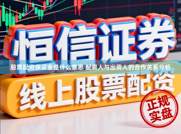 股票配资保证金是什么意思 配资人与出资人的合作关系分析