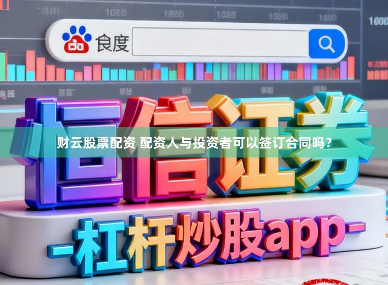 财云股票配资 配资人与投资者可以签订合同吗？